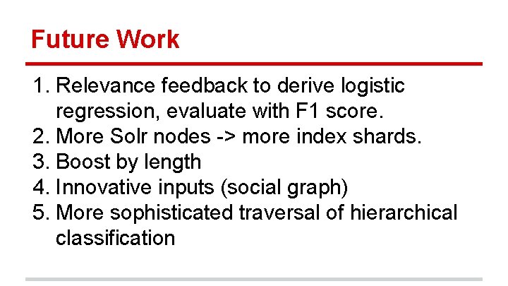 Future Work 1. Relevance feedback to derive logistic regression, evaluate with F 1 score.