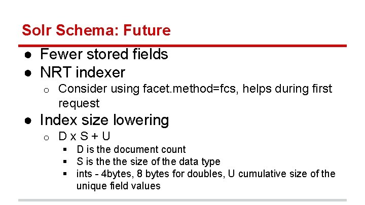 Solr Schema: Future ● Fewer stored fields ● NRT indexer o Consider using facet.