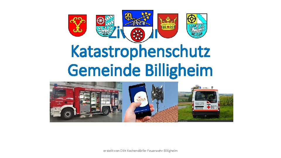 Zivil- und Katastrophenschutz Gemeinde Billigheim erstellt von Dirk Kochendörfer Feuerwehr Billigheim 