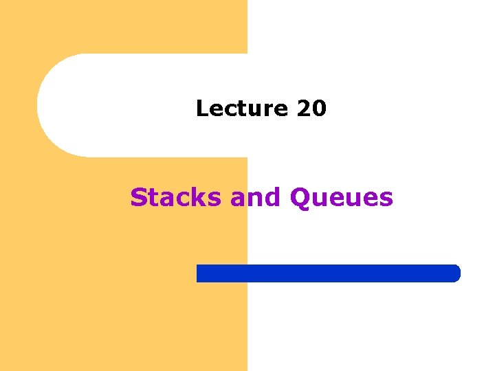 Lecture 20 Stacks and Queues 
