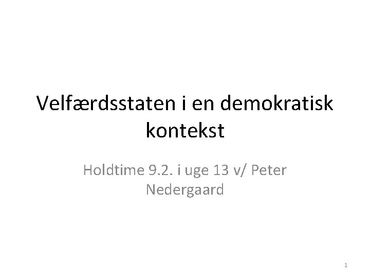 Velfærdsstaten i en demokratisk kontekst Holdtime 9. 2. i uge 13 v/ Peter Nedergaard