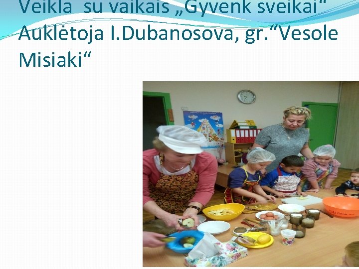 Veikla su vaikais „Gyvenk sveikai“ Auklėtoja I. Dubanosova, gr. “Vesole Misiaki“ 
