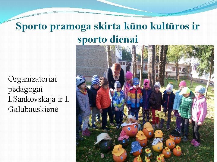 Sporto pramoga skirta kūno kultūros ir sporto dienai Organizatoriai pedagogai I. Sankovskaja ir I.