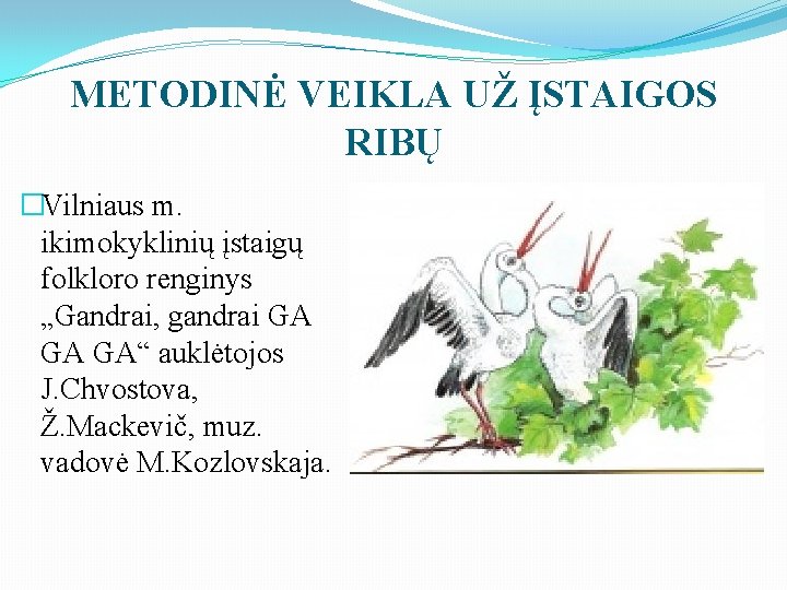 METODINĖ VEIKLA UŽ ĮSTAIGOS RIBŲ �Vilniaus m. ikimokyklinių įstaigų folkloro renginys „Gandrai, gandrai GA