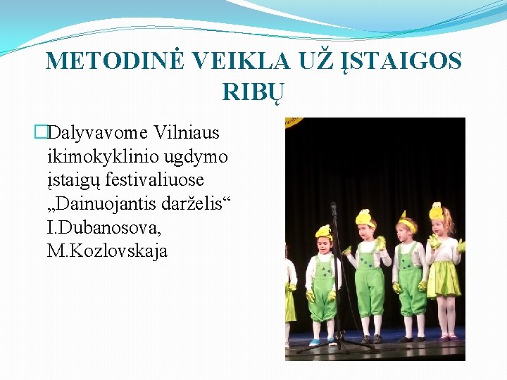 METODINĖ VEIKLA UŽ ĮSTAIGOS RIBŲ �Dalyvavome Vilniaus ikimokyklinio ugdymo įstaigų festivaliuose „Dainuojantis darželis“ I.