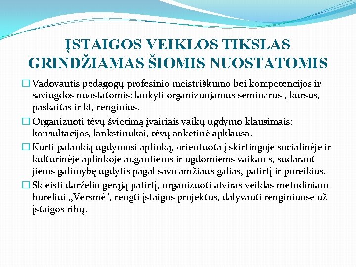 ĮSTAIGOS VEIKLOS TIKSLAS GRINDŽIAMAS ŠIOMIS NUOSTATOMIS � Vadovautis pedagogų profesinio meistriškumo bei kompetencijos ir