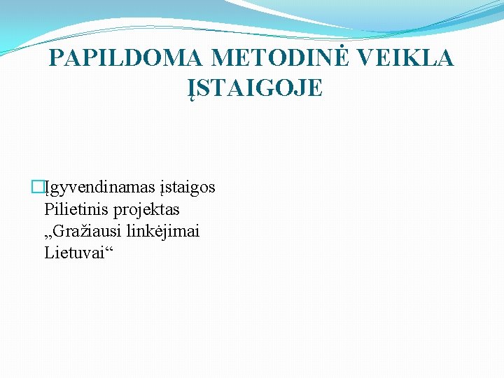 PAPILDOMA METODINĖ VEIKLA ĮSTAIGOJE �Įgyvendinamas įstaigos Pilietinis projektas „Gražiausi linkėjimai Lietuvai“ 