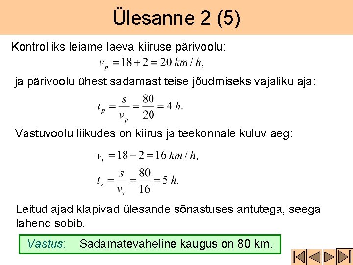 Ülesanne 2 (5) Kontrolliks leiame laeva kiiruse pärivoolu: ja pärivoolu ühest sadamast teise jõudmiseks