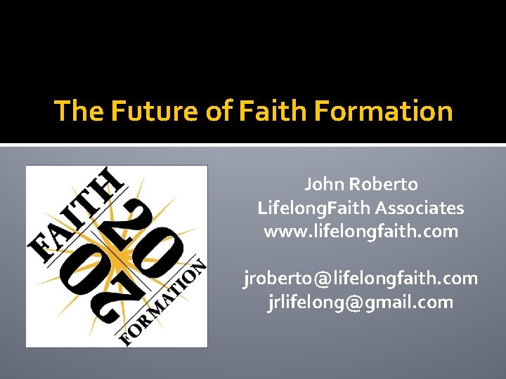 The Future of Faith Formation John Roberto Lifelong. Faith Associates www. lifelongfaith. com jroberto@lifelongfaith.