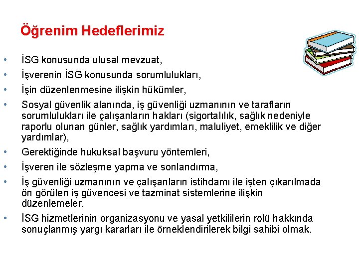 Öğrenim Hedeflerimiz • • İSG konusunda ulusal mevzuat, İşverenin İSG konusunda sorumlulukları, İşin düzenlenmesine