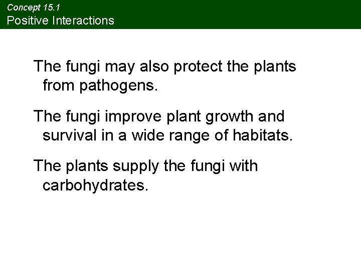 Concept 15. 1 Positive Interactions The fungi may also protect the plants from pathogens. Concept 15. 1 Positive Interactions The fungi may also protect the plants from pathogens.