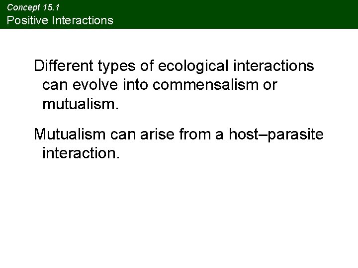 Concept 15. 1 Positive Interactions Different types of ecological interactions can evolve into commensalism Concept 15. 1 Positive Interactions Different types of ecological interactions can evolve into commensalism