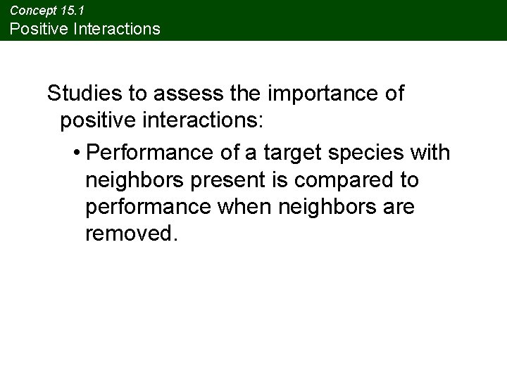 Concept 15. 1 Positive Interactions Studies to assess the importance of positive interactions: • Concept 15. 1 Positive Interactions Studies to assess the importance of positive interactions: •