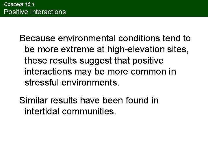 Concept 15. 1 Positive Interactions Because environmental conditions tend to be more extreme at Concept 15. 1 Positive Interactions Because environmental conditions tend to be more extreme at