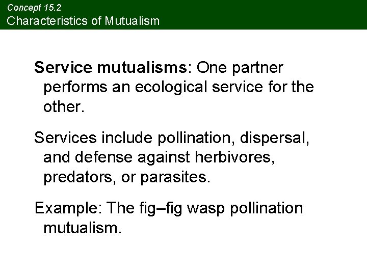 Concept 15. 2 Characteristics of Mutualism Service mutualisms: One partner performs an ecological service Concept 15. 2 Characteristics of Mutualism Service mutualisms: One partner performs an ecological service