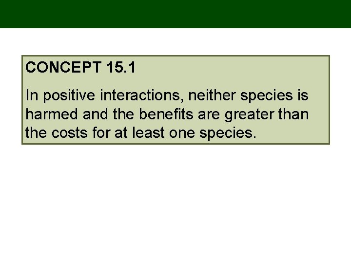CONCEPT 15. 1 In positive interactions, neither species is harmed and the benefits are CONCEPT 15. 1 In positive interactions, neither species is harmed and the benefits are