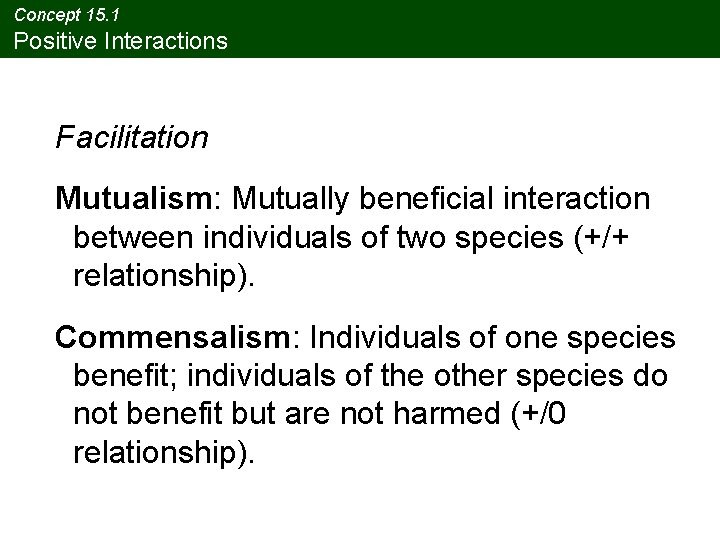 Concept 15. 1 Positive Interactions Facilitation Mutualism: Mutually beneficial interaction between individuals of two Concept 15. 1 Positive Interactions Facilitation Mutualism: Mutually beneficial interaction between individuals of two