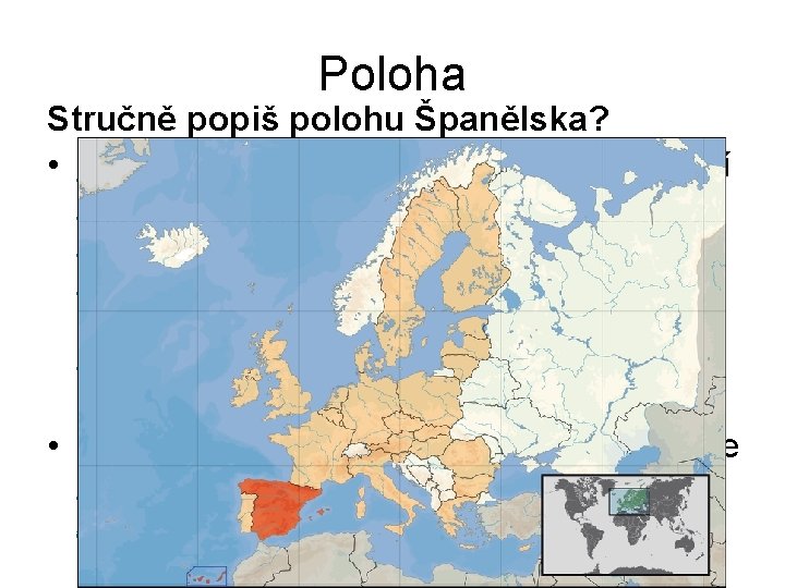 Poloha Stručně popiš polohu Španělska? • Španělsko je přímořský stát v jihozápadní Evropě. Zaujímá