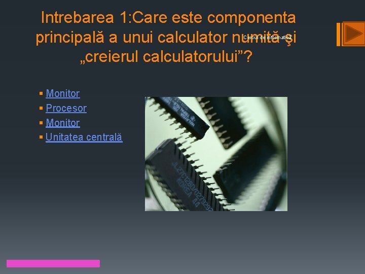 Intrebarea 1: Care este componenta principală a unui calculator numită şi „creierul calculatorului”? Cercul