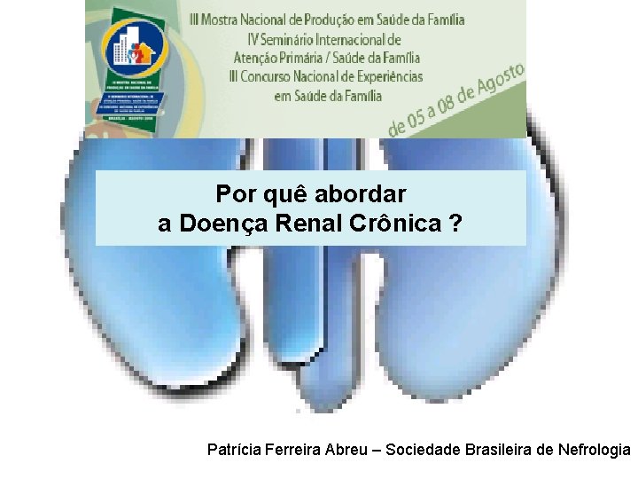 Por quê abordar a Doença Renal Crônica ? Patrícia Ferreira Abreu Secretaria Geral da