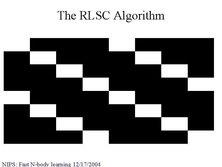 The RLSC Algorithm NIPS: Fast N-body learning 12/17/2004 