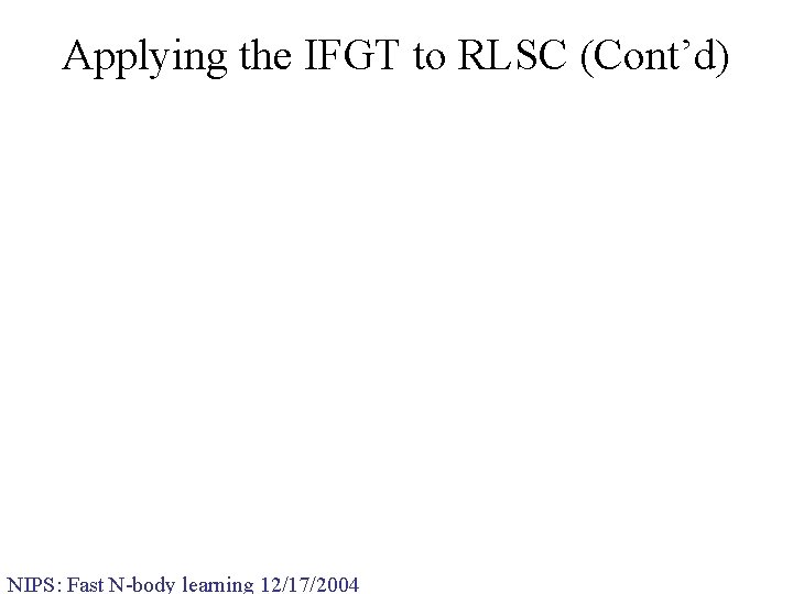 Applying the IFGT to RLSC (Cont’d) NIPS: Fast N-body learning 12/17/2004 