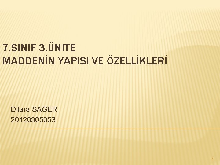 7. SINIF 3. ÜNITE MADDENİN YAPISI VE ÖZELLİKLERİ Dilara SAĞER 20120905053 1 