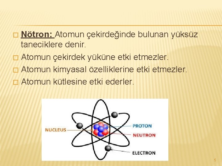 Nötron: Atomun çekirdeğinde bulunan yüksüz taneciklere denir. � Atomun çekirdek yüküne etki etmezler. �