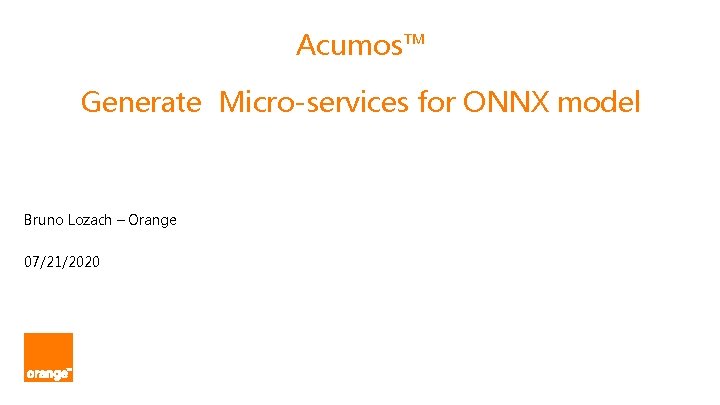 Acumos™ Generate Micro-services for ONNX model Bruno Lozach – Orange 07/21/2020 