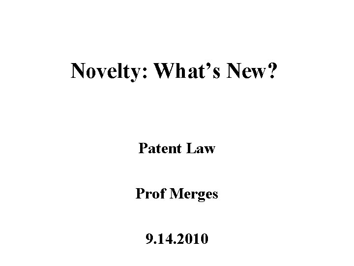 Novelty: What’s New? Patent Law Prof Merges 9. 14. 2010 