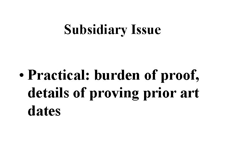 Subsidiary Issue • Practical: burden of proof, details of proving prior art dates 