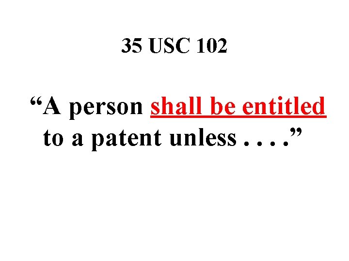 35 USC 102 “A person shall be entitled to a patent unless. . ”