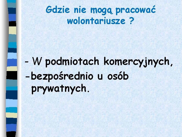 Gdzie nie mogą pracować wolontariusze ? - W podmiotach komercyjnych, -bezpośrednio u osób prywatnych.