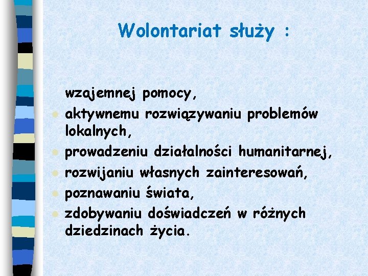 Wolontariat służy : l l l wzajemnej pomocy, aktywnemu rozwiązywaniu problemów lokalnych, prowadzeniu działalności