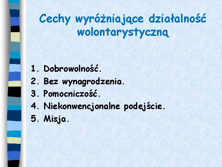 Cechy wyróżniające działalność wolontarystyczną 1. 2. 3. 4. 5. Dobrowolność. Bez wynagrodzenia. Pomocniczość. Niekonwencjonalne