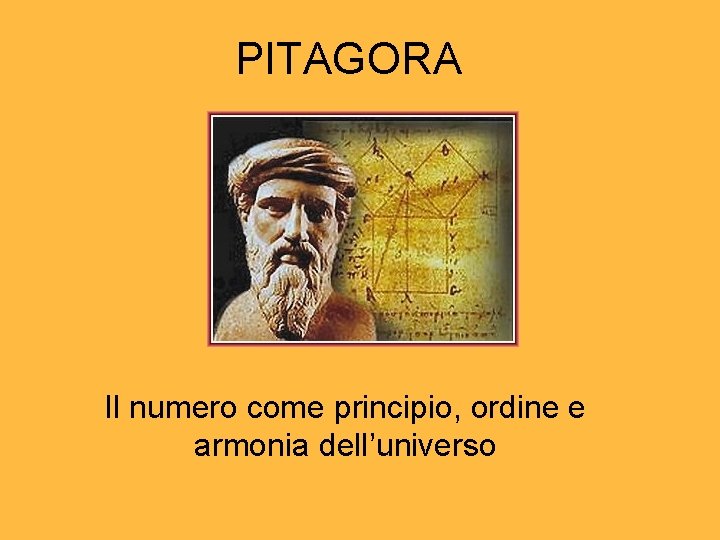 PITAGORA Il numero come principio, ordine e armonia dell’universo PITAGORA Il numero come principio, ordine e armonia dell’universo