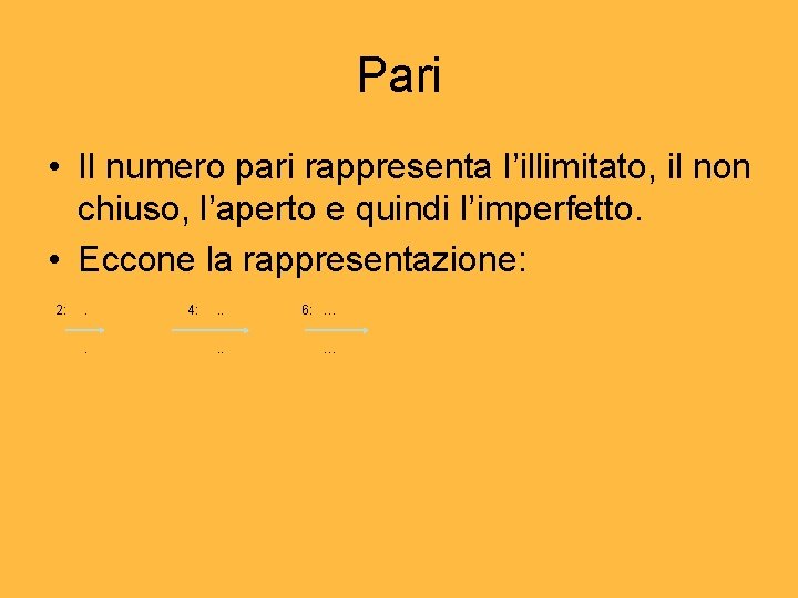 Pari • Il numero pari rappresenta l’illimitato, il non chiuso, l’aperto e quindi l’imperfetto. Pari • Il numero pari rappresenta l’illimitato, il non chiuso, l’aperto e quindi l’imperfetto.