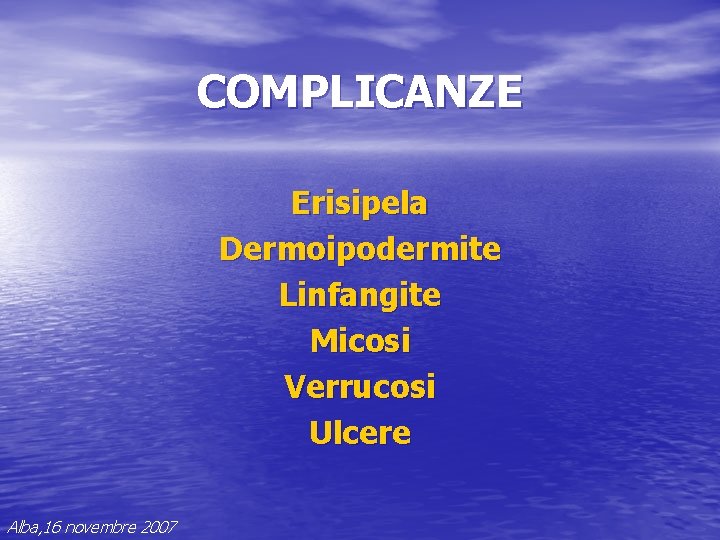 COMPLICANZE Erisipela Dermoipodermite Linfangite Micosi Verrucosi Ulcere Alba, 16 novembre 2007 COMPLICANZE Erisipela Dermoipodermite Linfangite Micosi Verrucosi Ulcere Alba, 16 novembre 2007