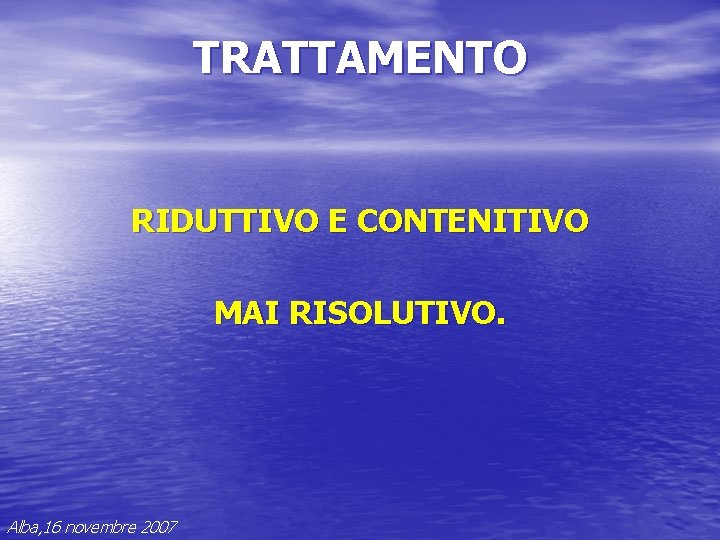 TRATTAMENTO RIDUTTIVO E CONTENITIVO MAI RISOLUTIVO. Alba, 16 novembre 2007 TRATTAMENTO RIDUTTIVO E CONTENITIVO MAI RISOLUTIVO. Alba, 16 novembre 2007