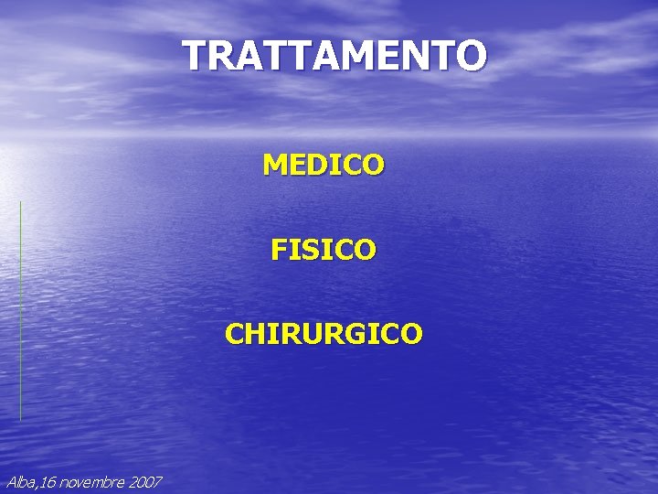 TRATTAMENTO MEDICO FISICO CHIRURGICO Alba, 16 novembre 2007 TRATTAMENTO MEDICO FISICO CHIRURGICO Alba, 16 novembre 2007