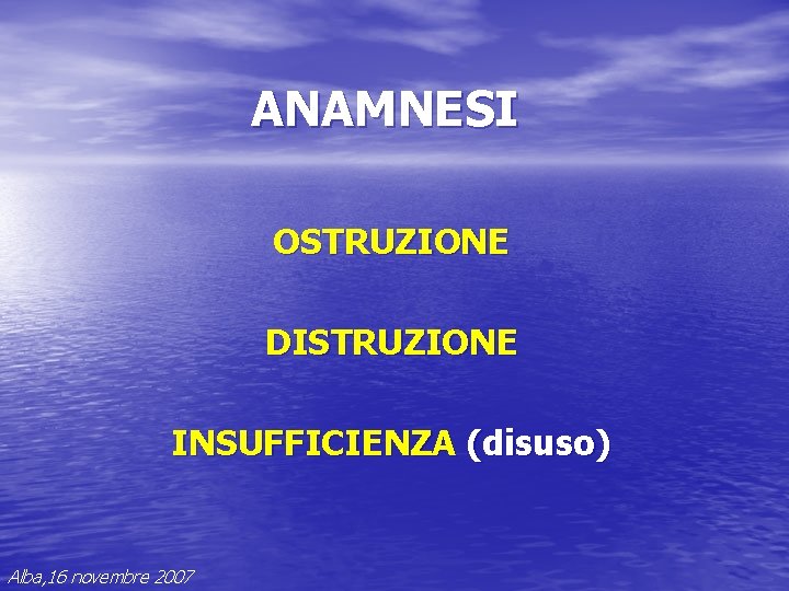ANAMNESI OSTRUZIONE DISTRUZIONE INSUFFICIENZA (disuso) Alba, 16 novembre 2007 ANAMNESI OSTRUZIONE DISTRUZIONE INSUFFICIENZA (disuso) Alba, 16 novembre 2007