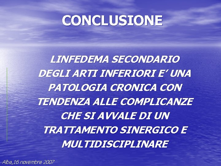 CONCLUSIONE LINFEDEMA SECONDARIO DEGLI ARTI INFERIORI E’ UNA PATOLOGIA CRONICA CON TENDENZA ALLE COMPLICANZE CONCLUSIONE LINFEDEMA SECONDARIO DEGLI ARTI INFERIORI E’ UNA PATOLOGIA CRONICA CON TENDENZA ALLE COMPLICANZE