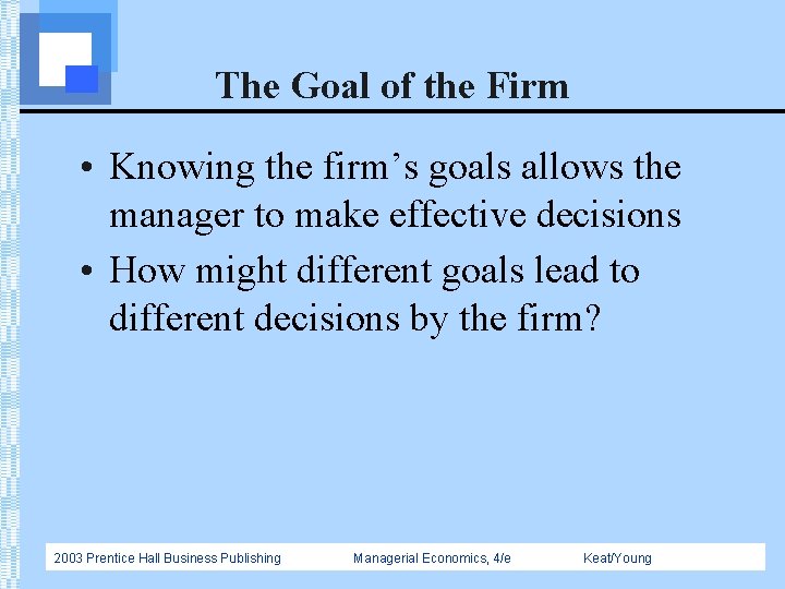 The Goal of the Firm • Knowing the firm’s goals allows the manager to