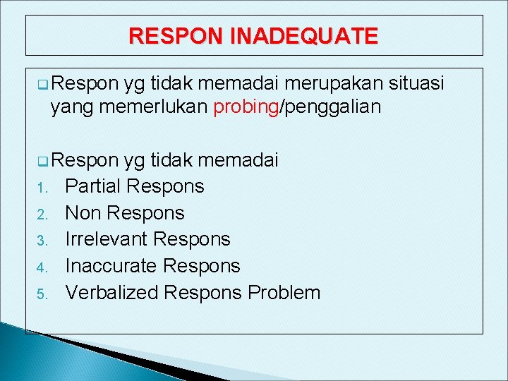 RESPON INADEQUATE q Respon yg tidak memadai merupakan situasi yang memerlukan probing/penggalian q Respon