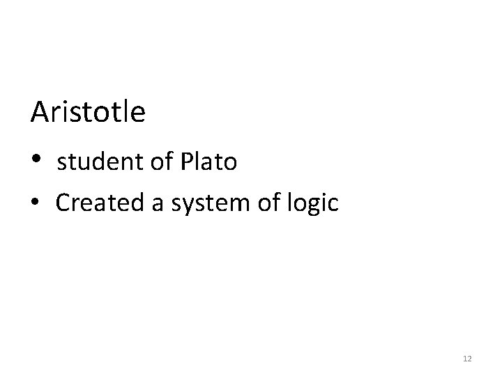 Aristotle • student of Plato • Created a system of logic 12 