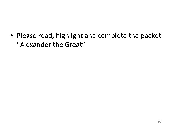  • Please read, highlight and complete the packet “Alexander the Great” 15 