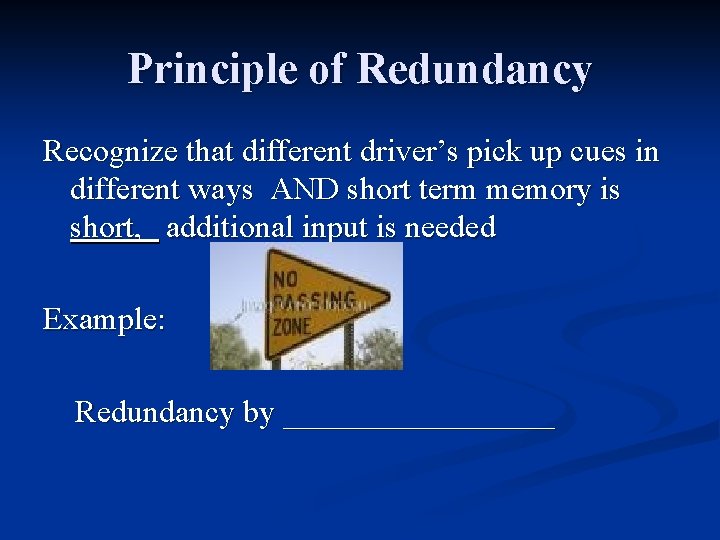 Principle of Redundancy Recognize that different driver’s pick up cues in different ways AND