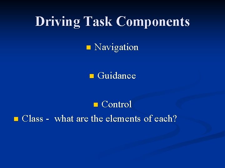 Driving Task Components n Navigation n Guidance Control n Class - what are the