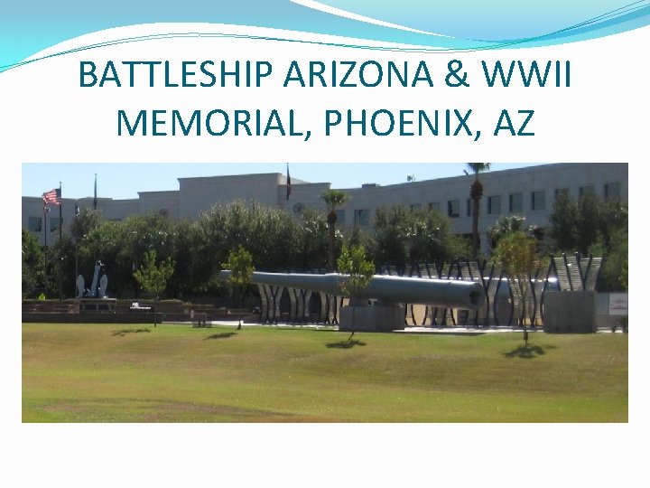 BATTLESHIP ARIZONA & WWII MEMORIAL, PHOENIX, AZ BATTLESHIP ARIZONA & WWII MEMORIAL, PHOENIX, AZ