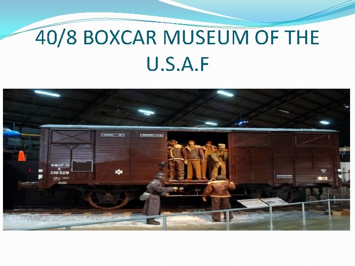 40/8 BOXCAR MUSEUM OF THE U. S. A. F 40/8 BOXCAR MUSEUM OF THE U. S. A. F